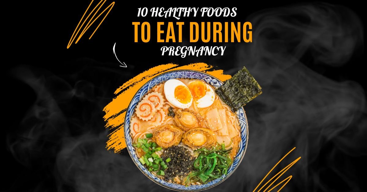 10 HEALTHY FOODS TO EAT DURING PREGNANCY