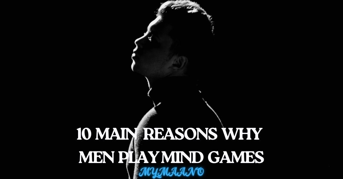 10 MAIN REASONS WHY MEN PLAY MIND GAMES