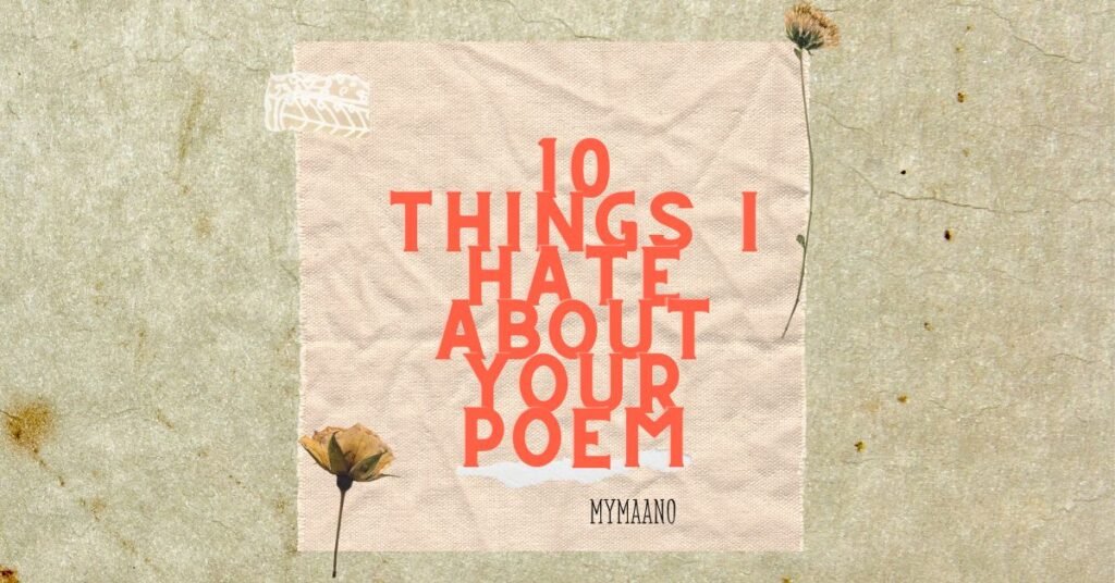 10 THINGS I HATE ABOUT YOUR POEM