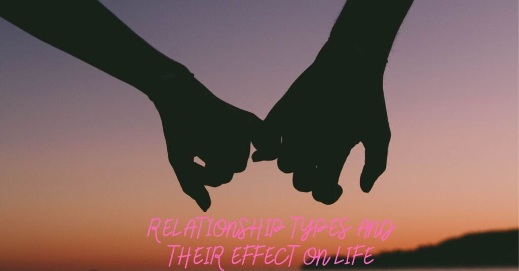 RELATIONSHIP TYPES AND THEIR EFFECT ON LIFE