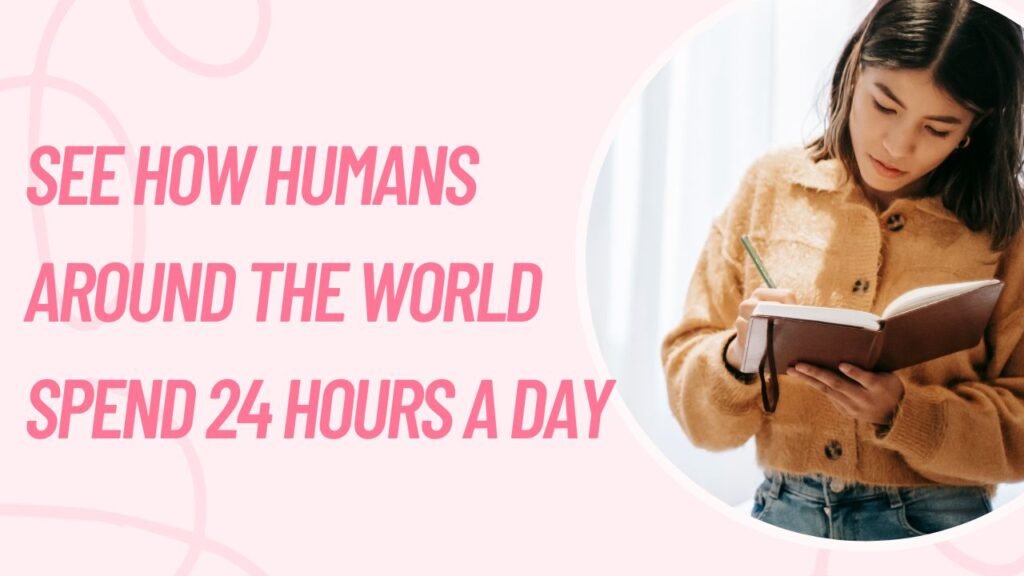 SEE HOW HUMANS AROUND THE WORLD SPEND 24 HOURS A DAY
